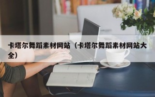 克拉玛依卡塔尔舞蹈素材网站（卡塔尔舞蹈素材网站大全）