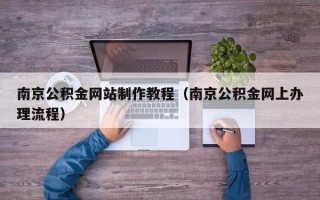 克拉玛依南京公积金网站制作教程（南京公积金网上办理流程）