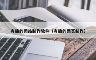 克拉玛依有趣的网站制作软件（有趣的网页制作）