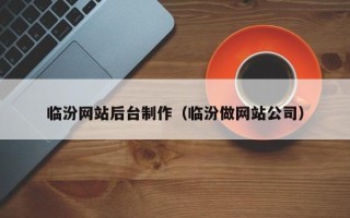 克拉玛依临汾网站后台制作（临汾做网站公司）