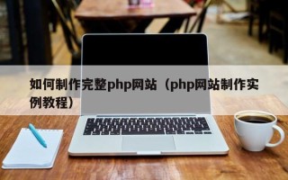 克拉玛依如何制作完整php网站（php网站制作实例教程）