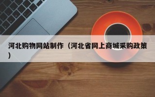 克拉玛依河北购物网站制作（河北省网上商城采购政策）