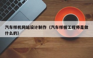 克拉玛依汽车样机网站设计制作（汽车样板工程师是做什么的）