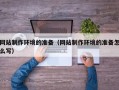 克拉玛依网站制作环境的准备（网站制作环境的准备怎么写）