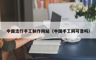 克拉玛依中国流行手工制作网站（中国手工网可靠吗）