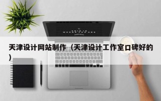 克拉玛依天津设计网站制作（天津设计工作室口碑好的）