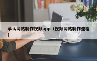 克拉玛依承认网站制作视频app（视频网站制作流程）